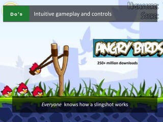 Intuitive gameplay and controls




                          250+ million downloads




   Everyone knows how a slingshot works
 