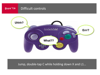 Difficult controls


Uhhh?

                                             Errr?


                   What??




 Jump, double-tap C while holding down X and L1…
 