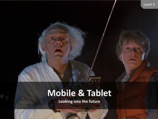 Level 3




Mobile & Tablet
  Looking into the future
 
