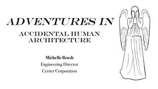 Adventures in
accidental human
architecture
Michelle Brush
Engineering Director
Cerner Corporation
 