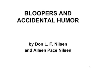 1
BLOOPERS AND
ACCIDENTAL HUMOR
by Don L. F. Nilsen
and Alleen Pace Nilsen
 