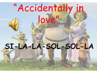 “Accidentally in love” SI-LA-LA-SOL-SOL-LA 