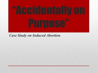 “Accidentally on
    Purpose”
Case Study on Induced Abortion
 