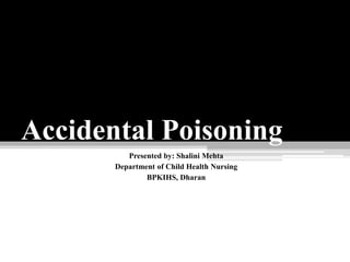 Accidental Poisoning
Presented by: Shalini Mehta
Department of Child Health Nursing
BPKIHS, Dharan
 