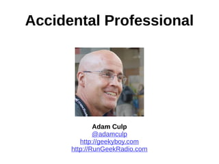 Accidental Professional
Adam Culp
@adamculp
http://geekyboy.com
http://RunGeekRadio.com
 