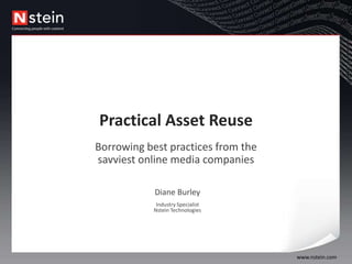 Practical Asset Reuse Borrowing best practices from the savviest online media companies Diane Burley  Industry SpecialistNstein Technologies 