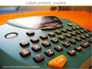 Label printers, routers
http://www.flickr.com/photos/jenniewoo/27698222/
 