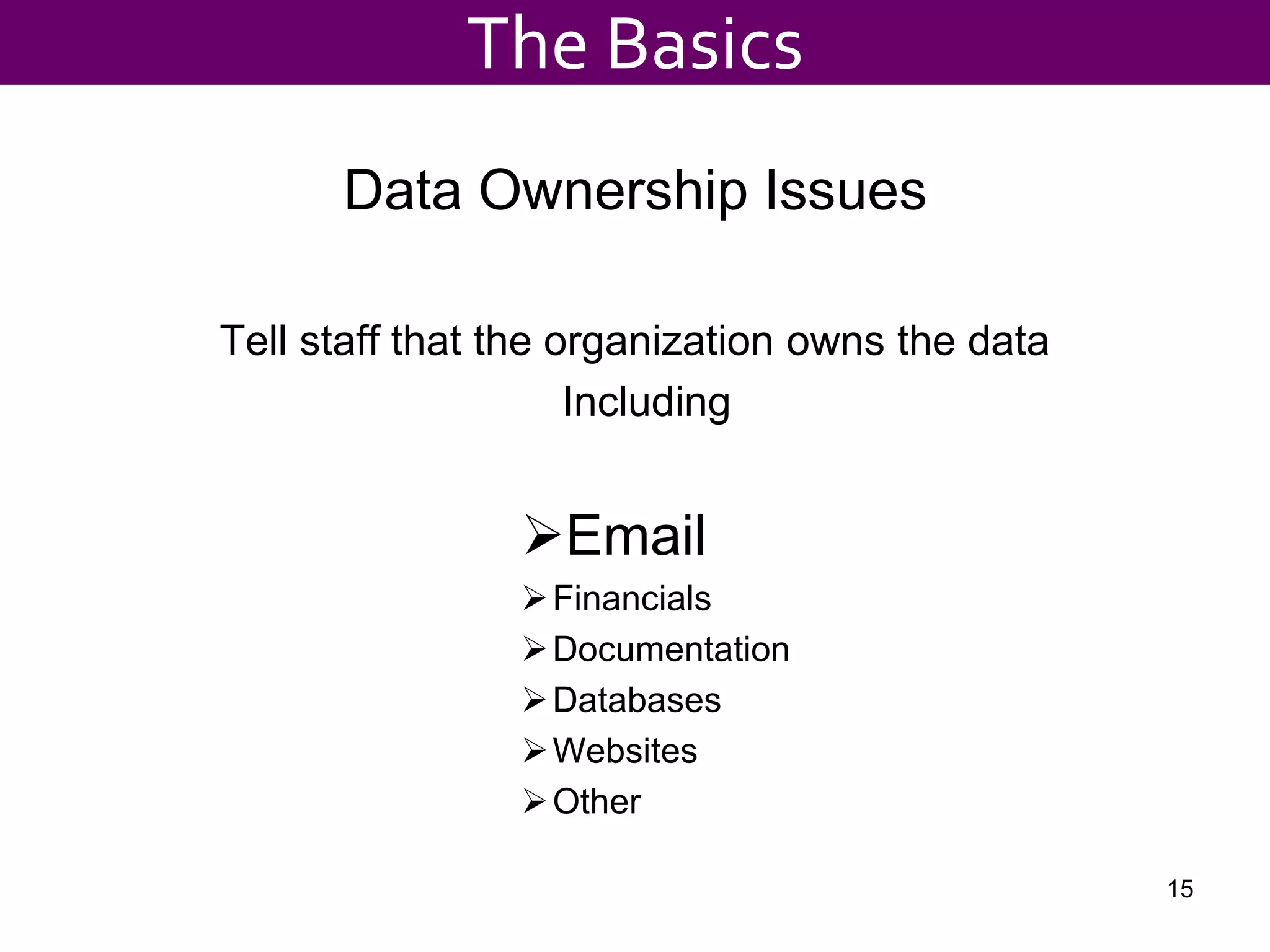 Data Ownership Issues
Tell staff that the organization owns the data
Including
Email
Financials
Documentation
Databases
Websites
Other
The Basics
15
 