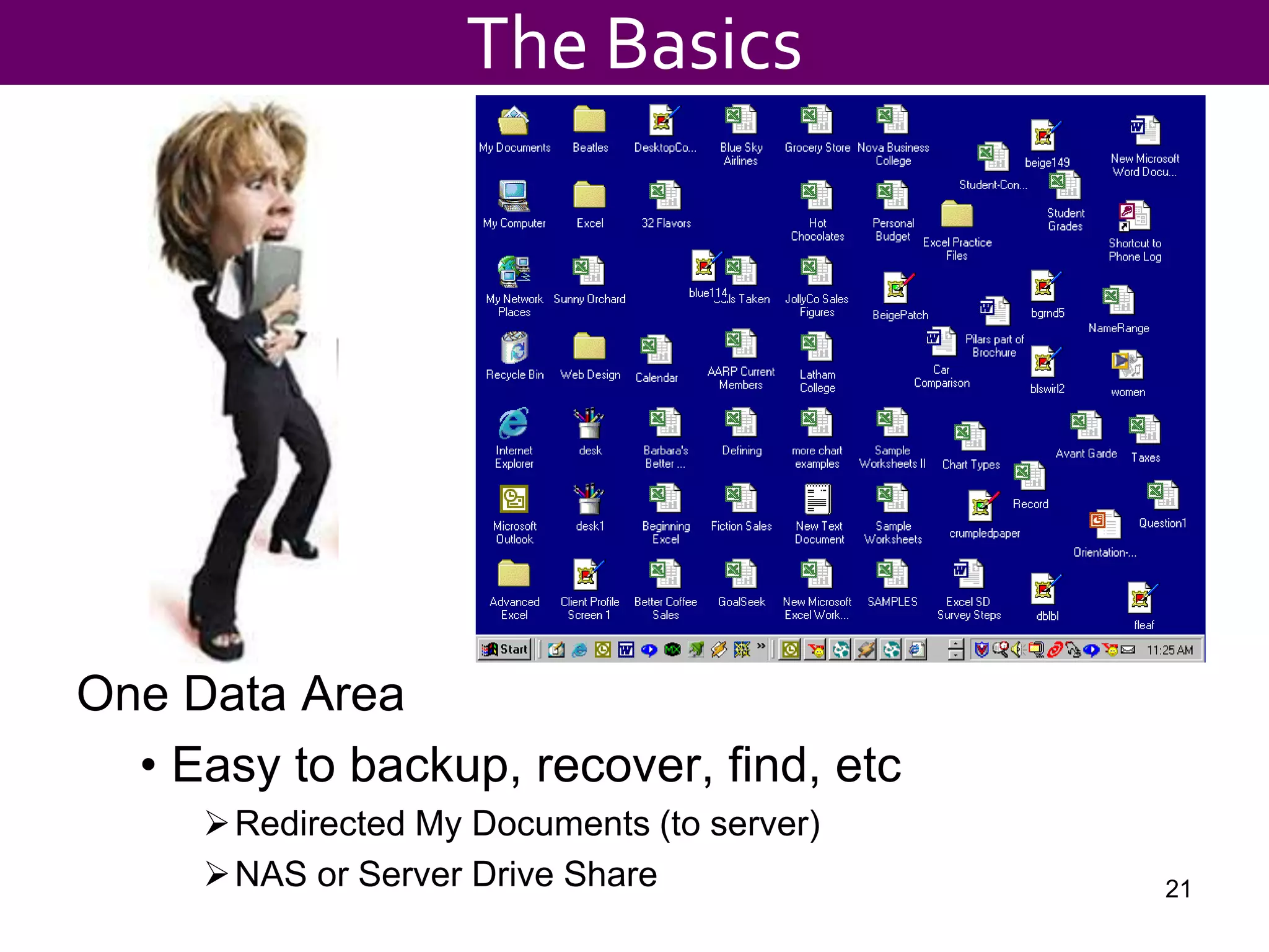One Data Area
• Easy to backup, recover, find, etc
Redirected My Documents (to server)
NAS or Server Drive Share 21
The Basics
 