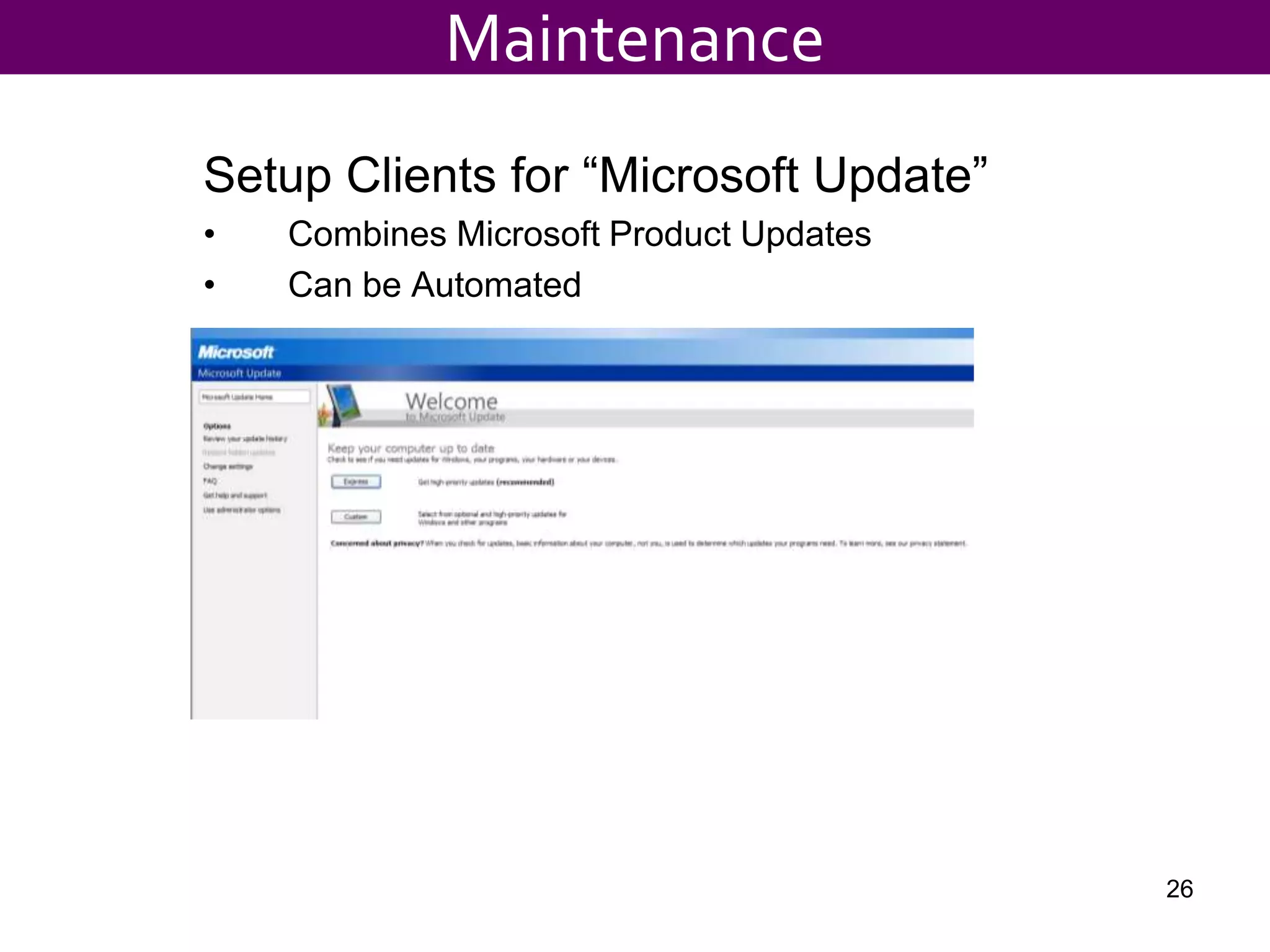 Setup Clients for “Microsoft Update”
• Combines Microsoft Product Updates
• Can be Automated
26
Maintenance
 