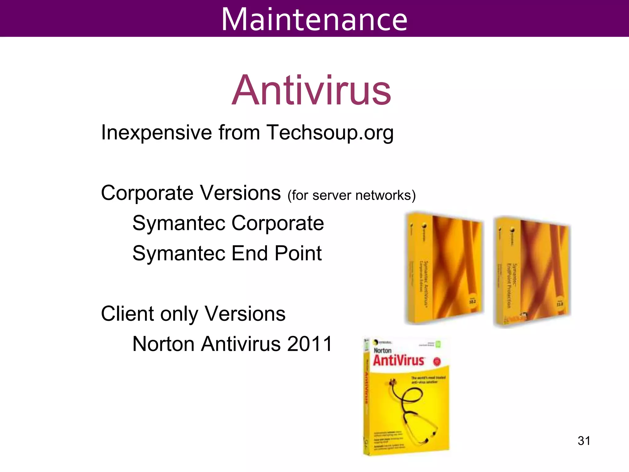 Antivirus
Inexpensive from Techsoup.org
Corporate Versions (for server networks)
Symantec Corporate
Symantec End Point
Client only Versions
Norton Antivirus 2011
31
Maintenance
 