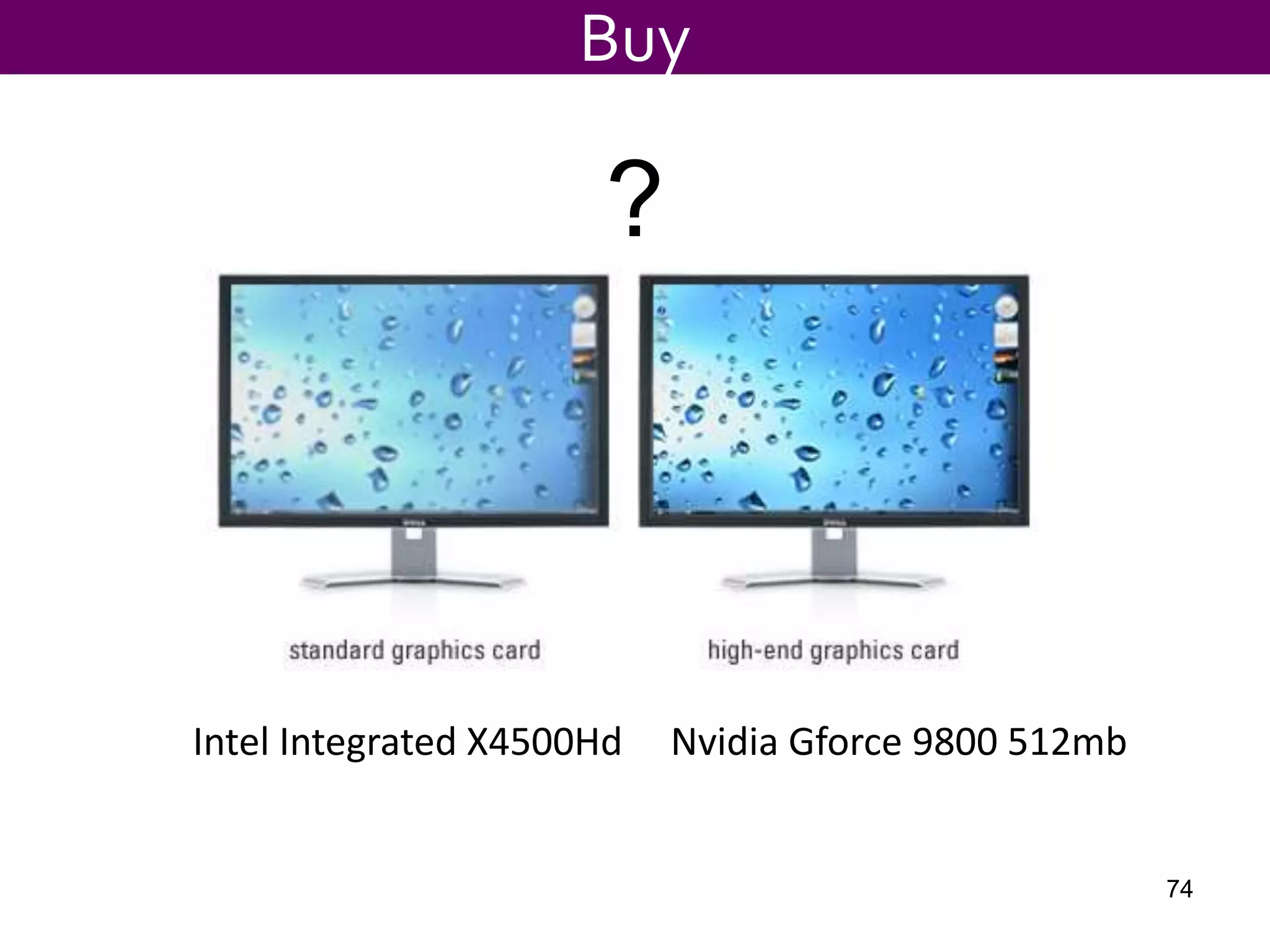 ?
Intel Integrated X4500Hd Nvidia Gforce 9800 512mb
Buy
74
 