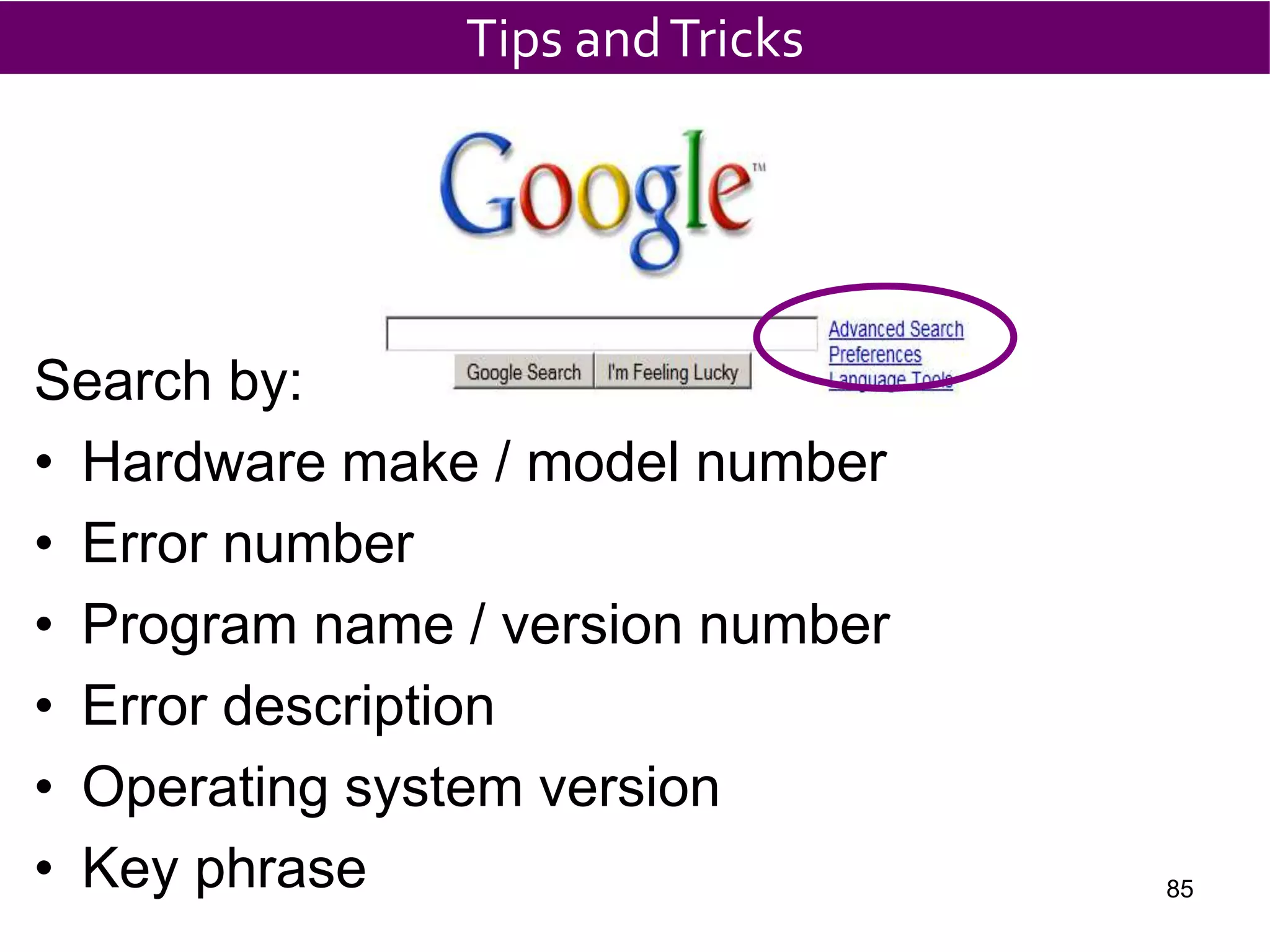 Search by:
• Hardware make / model number
• Error number
• Program name / version number
• Error description
• Operating system version
• Key phrase
Tips andTricks
85
 