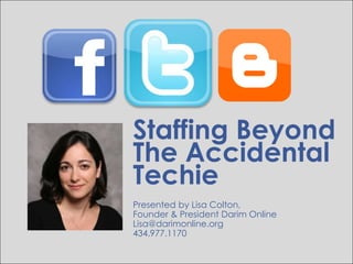 Staffing Beyond
The Accidental
Techie
Presented by Lisa Colton,
Founder & President Darim Online
Lisa@darimonline.org
434.977.1170
 