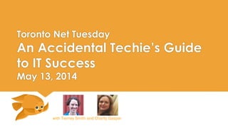 Toronto Net Tuesday
An Accidental Techie’s Guide
to IT Success
May 13, 2014
with Tierney Smith and Charity Gaspar
 