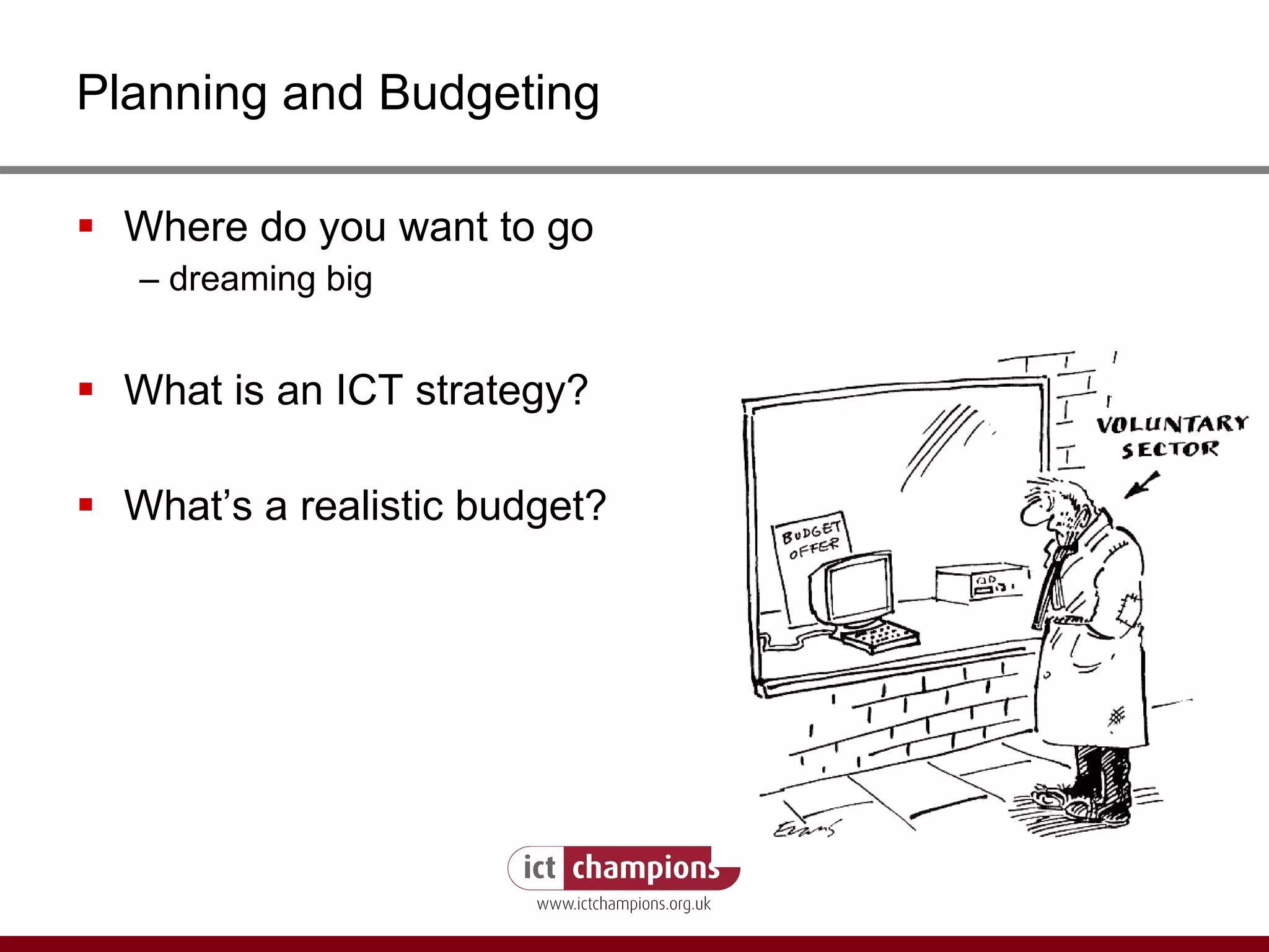 Planning and Budgeting Where do you want to go  –  dreaming big What is an ICT strategy? What’s a realistic budget? 