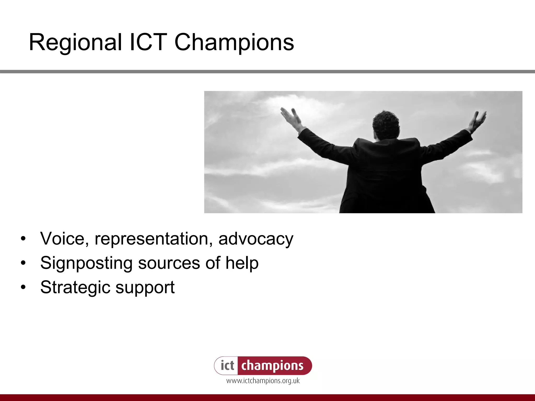 Voice, representation, advocacy Signposting sources of help Strategic support Regional ICT Champions 