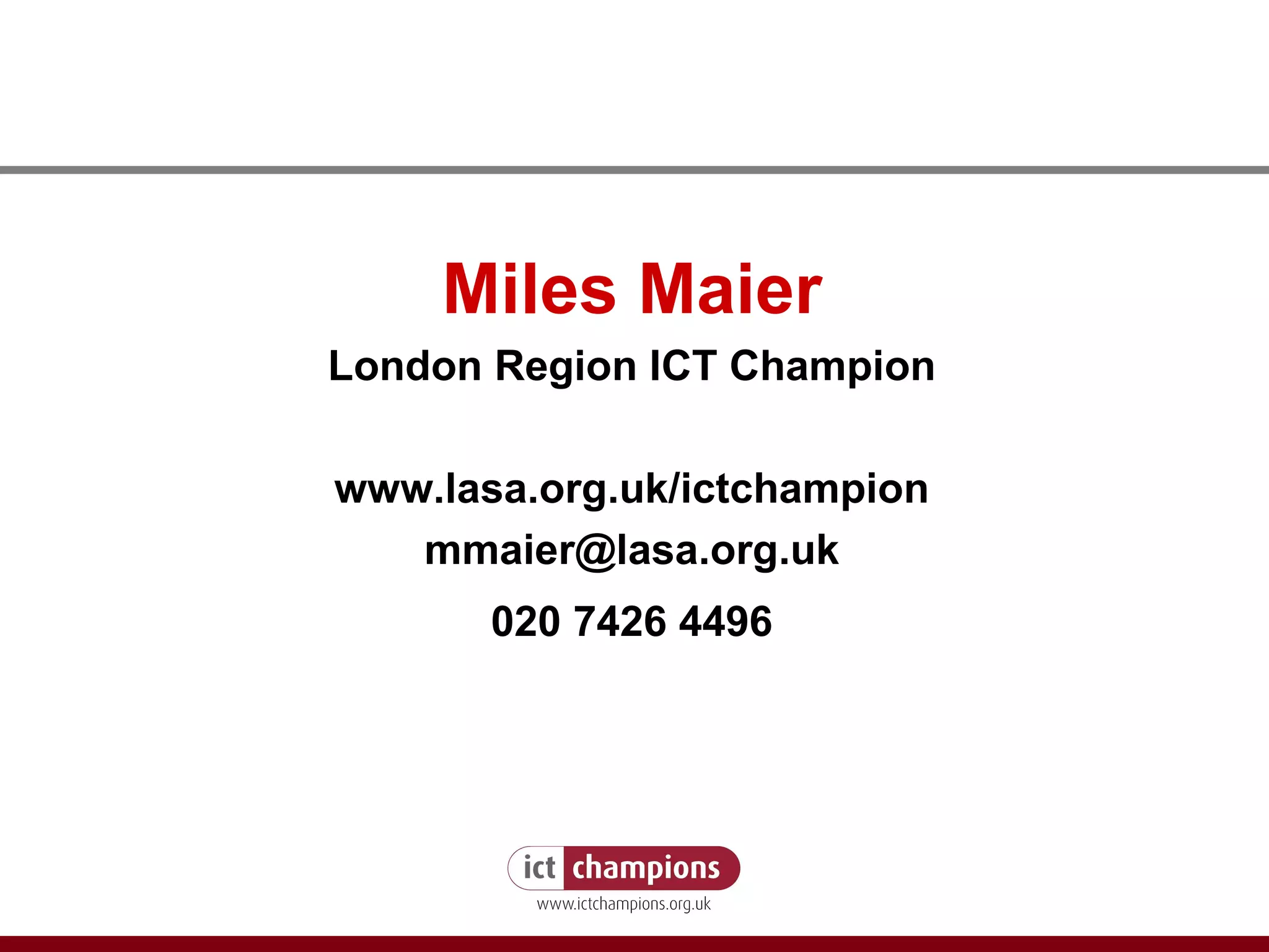 Miles Maier London Region ICT Champion www.lasa.org.uk/ictchampion [email_address] 020 7426 4496 