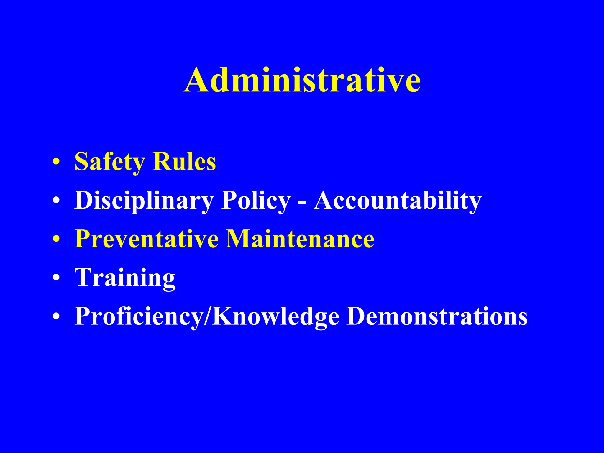 Administrative
• Safety Rules
• Disciplinary Policy - Accountability
• Preventative Maintenance
• Training
• Proficiency/Knowledge Demonstrations
 