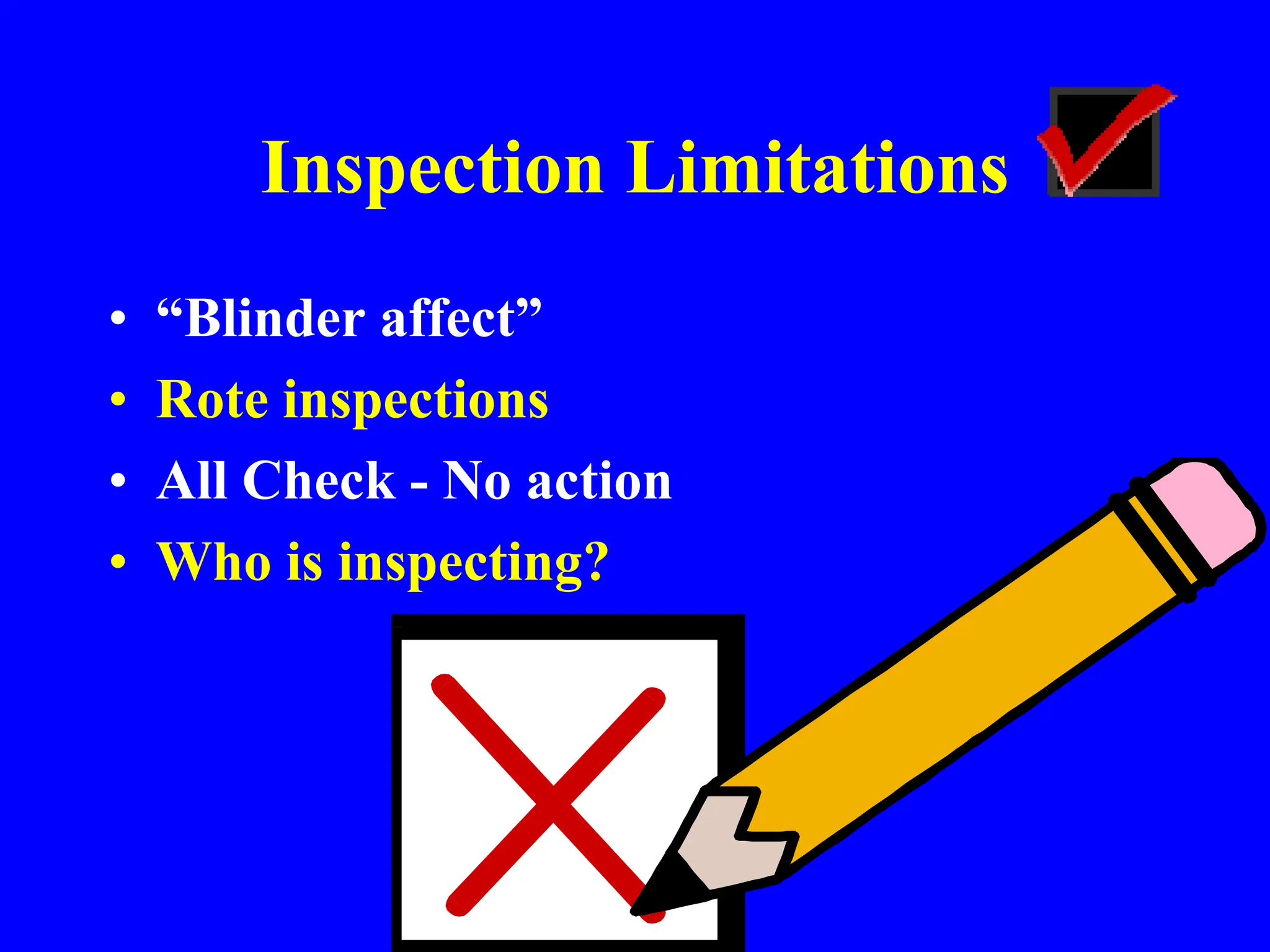 Inspection Limitations
• “Blinder affect”
• Rote inspections
• All Check - No action
• Who is inspecting?
 