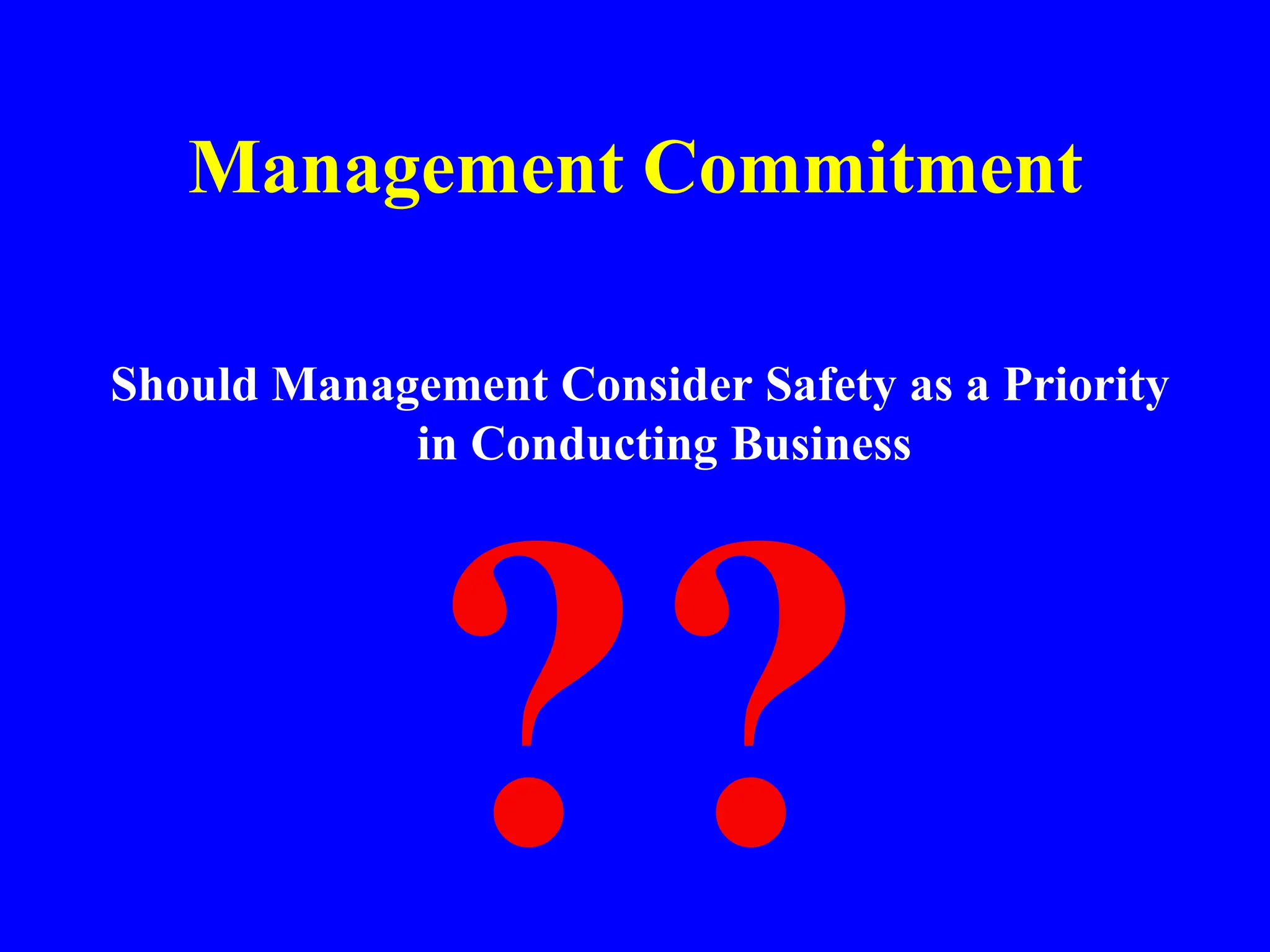 Management Commitment
Should Management Consider Safety as a Priority
in Conducting Business
 