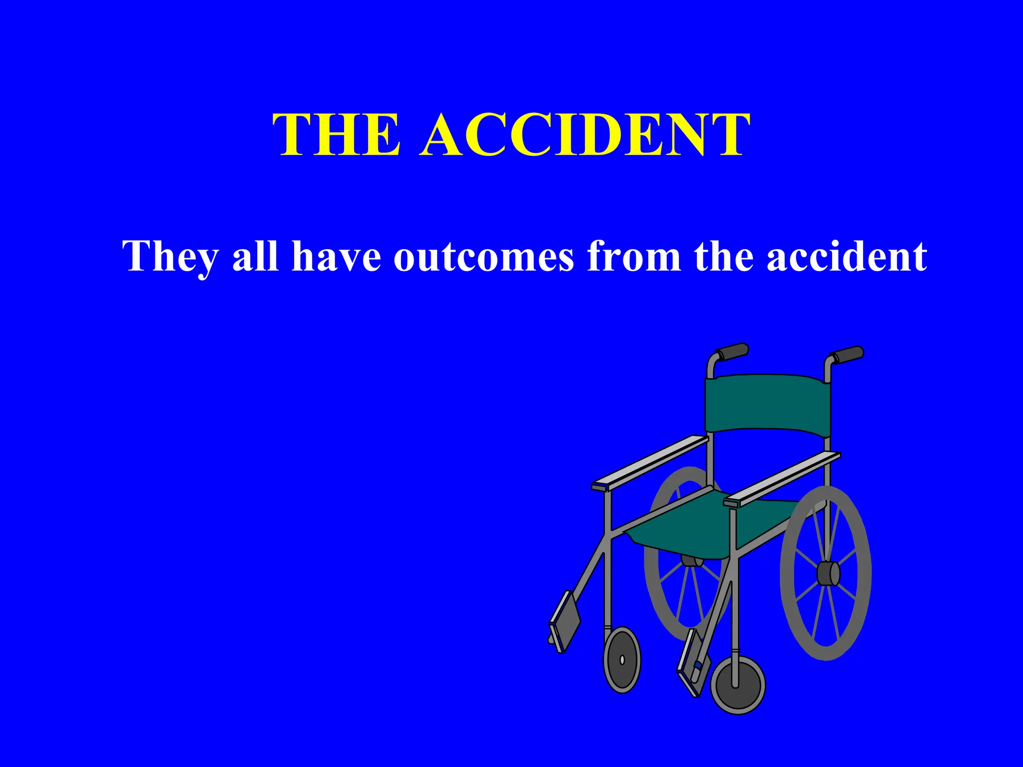 THE ACCIDENT
They all have outcomes from the accident
 