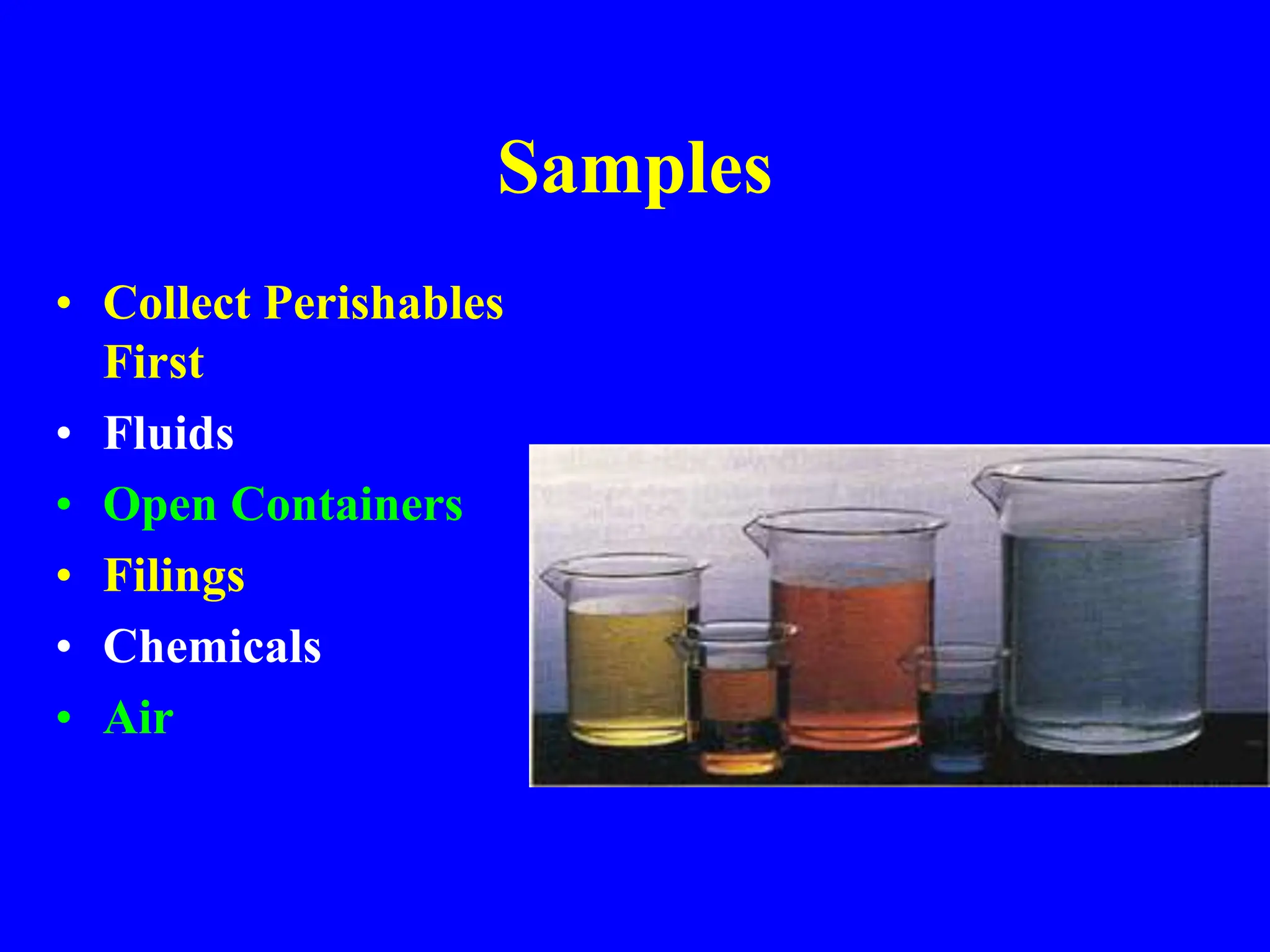 Samples
• Collect Perishables
First
• Fluids
• Open Containers
• Filings
• Chemicals
• Air
 