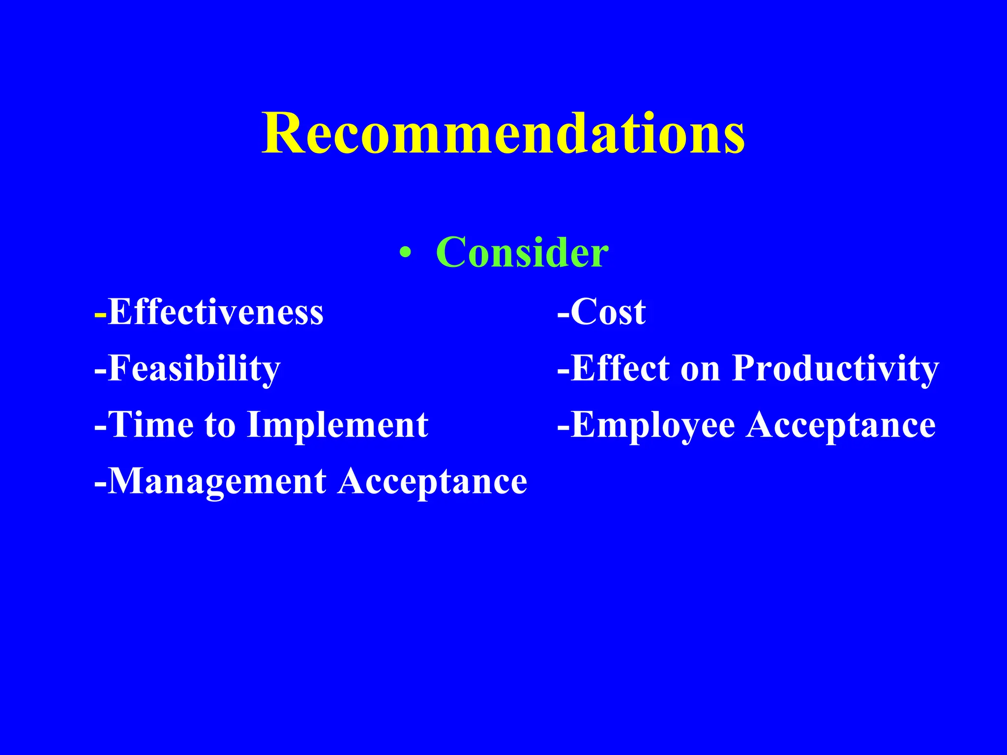 Recommendations
• Consider
-Effectiveness -Cost
-Feasibility -Effect on Productivity
-Time to Implement -Employee Acceptance
-Management Acceptance
 