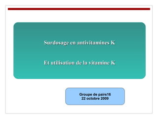 Surdosage en antivitamines K Et utilisation de la vitamine K Groupe de pairs16 22 octobre 2009 