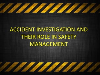 ACCIDENT INVESTIGATION AND
THEIR ROLE IN SAFETY
MANAGEMENT
 