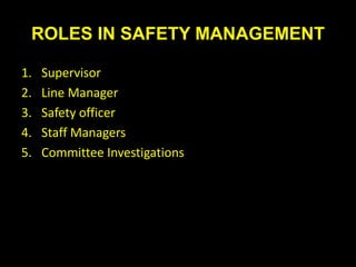 ROLES IN SAFETY MANAGEMENT
1. Supervisor
2. Line Manager
3. Safety officer
4. Staff Managers
5. Committee Investigations
 