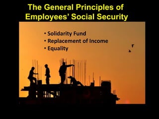 The General Principles of
Employees’ Social Security
• Solidarity Fund
• Replacement of Income
• Equality
 