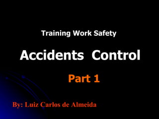 Training Work Safety Accidents  Control  Part 1 By: Luiz Carlos de Almeida 