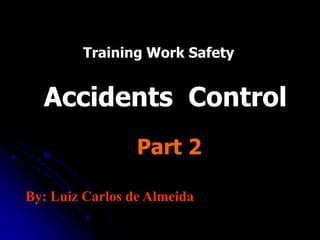 Training Work Safety


  Accidents Control
                 Part 2

By: Luiz Carlos de Almeida
 