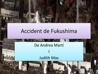 Accident de Fukushima

     De Andrea Martí
            I
       Judith Mas
 