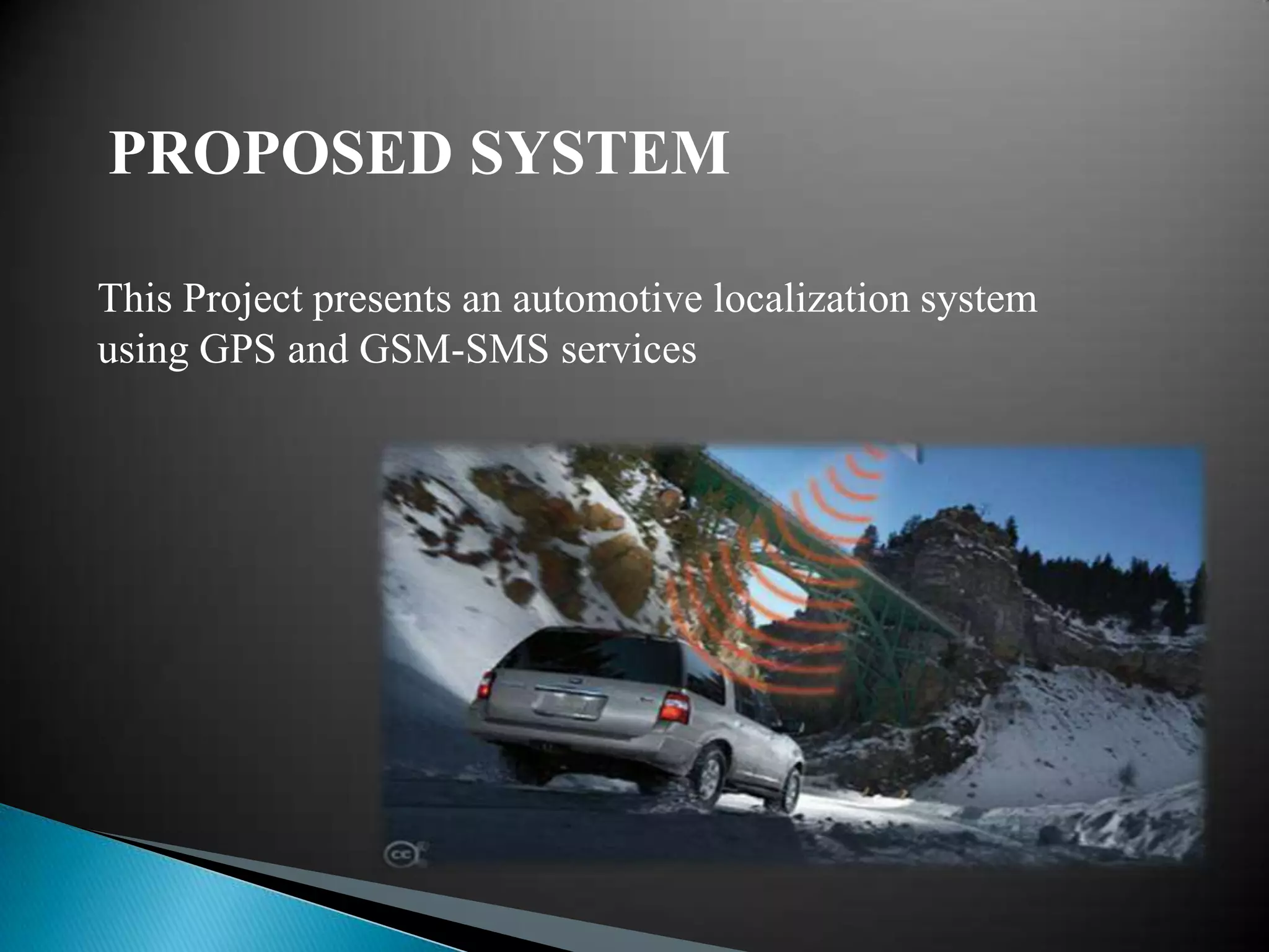 PROPOSED SYSTEM

This Project presents an automotive localization system
using GPS and GSM-SMS services
 