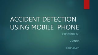 ACCIDENT DETECTION
USING MOBILE PHONE
PRESENTED BY :
V VINOD
19BK1A04C1
 