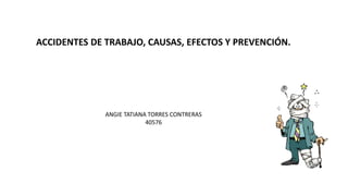 ACCIDENTES DE TRABAJO, CAUSAS, EFECTOS Y PREVENCIÓN.
ANGIE TATIANA TORRES CONTRERAS
40576
 