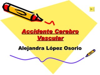 Accidente Cerebro Vascular Alejandra López Osorio 