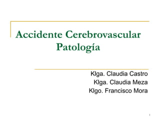 Accidente Cerebrovascular Patología Klga. Claudia Castro Klga. Claudia Meza Klgo. Francisco Mora 
