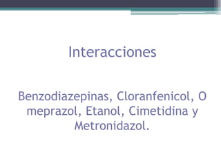 Interacciones Benzodiazepinas, Cloranfenicol, Omeprazol, Etanol, Cimetidina y Metronidazol.