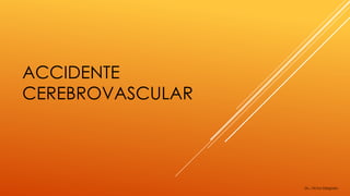 ACCIDENTE
CEREBROVASCULAR
Dr. Víctor Delgado
 