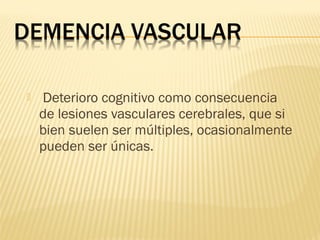  Deterioro cognitivo como consecuencia
de lesiones vasculares cerebrales, que si
bien suelen ser múltiples, ocasionalmente
pueden ser únicas.
 