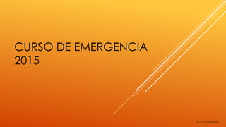 CURSO DE EMERGENCIA
2015
Dr. Víctor Delgado
 