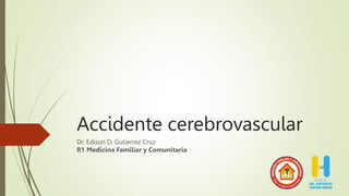 Accidente cerebrovascular
Dr. Edison D. Gutierrez Cruz
R1 Medicina Familiar y Comunitaria
 
