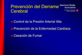 Prevención del Derrame 
Cerebral 
 Control de la Presión Arterial Alta 
 Prevención de la Enfermedad Cardíaca 
 Cesación de Fumar 
 