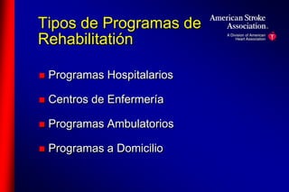 Tipos de Programas de 
Rehabilitatión 
 Programas Hospitalarios 
 Centros de Enfermería 
 Programas Ambulatorios 
 Programas a Domicilio 
 