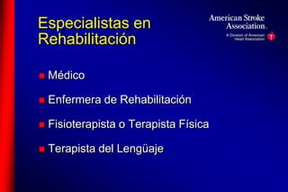 Especialistas en 
Rehabilitación 
 Médico 
 Enfermera de Rehabilitación 
 Fisioterapista o Terapista Física 
 Terapista del Lengüaje 
 