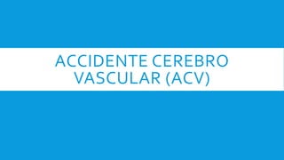 ACCIDENTE CEREBRO
VASCULAR (ACV)
 