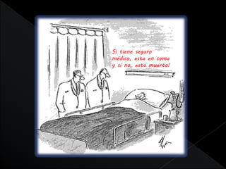 Si tiene seguro
médico, esta en coma
y si no, esta muerto!
 